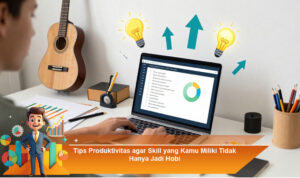Tips-Produktivitas-agar-Skill-yang-Kamu-Miliki-Tidak-Hanya-Jadi-Hobi